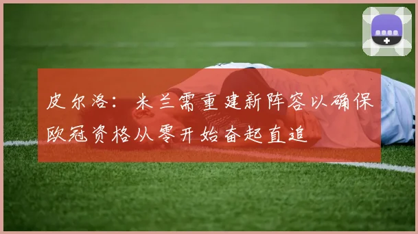 皮尔洛：米兰需重建新阵容以确保欧冠资格从零开始奋起直追