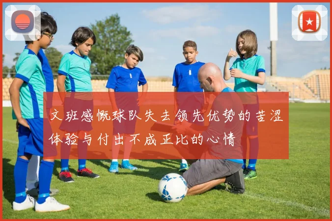 文班感慨球队失去领先优势的苦涩体验与付出不成正比的心情