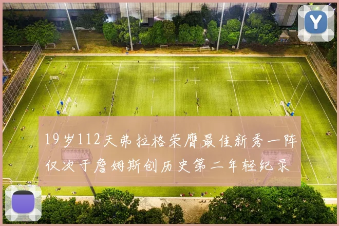 19岁112天弗拉格荣膺最佳新秀一阵仅次于詹姆斯创历史第二年轻纪录